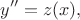 $$y''=z(x), $$