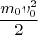$$\frac{m_0v_0^2}{2}$$