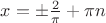 $\[
x =  \pm \frac{2}{\pi } + \pi n
\]
$