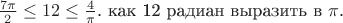 $\frac{7\pi}{2}  \le  12 \le   \frac{4}{\pi}$. как 12 радиан выразить в $\pi$.