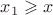 $x_1  \geqslant x$