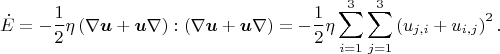 $$\dot{E}=-\frac{1}{2}\eta \left(\nabla\boldsymbol{u} + \boldsymbol{u}\nabla\right):\left(\nabla\boldsymbol{u} + \boldsymbol{u}\nabla\right) = -\frac{1}{2}\eta\sum_{i=1}^3\sum_{j=1}^3\left( 
u_{j,i} + u_{i,j}} \right)^2.$$