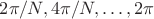 $2 \pi/N, 4 \pi/N, \ldots, 2 \pi$
