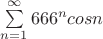 $\sum\limits_{n=1}^{\infty} 666^n cosn$