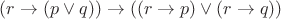 $(r \to (p \vee q)) \to ((r \to p) \vee (r \to q))$