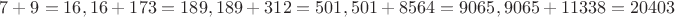 \mbox{$7+9=16,16+173=189,189+312=501,501+8564=9065,9065+11338=20403$}