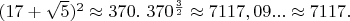 $(17+\sqrt{5})^2 \approx 370.\ 370^{\frac{3}{2}} \approx 7117,09... \approx 7117.$
