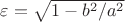 $\varepsilon=\sqrt{1-b^2/a^2}$
