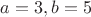 $a=3, b=5$