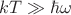 $kT\gg\hbar\omega$