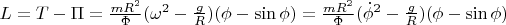$\[L = T - \Pi  = \frac{{mR^2 }}{\Phi }(\omega ^2  - \frac{g}{R})(\phi  - \sin \phi ) = \frac{{mR^2 }}{\Phi }(\dot \phi ^2  - \frac{g}{R})(\phi  - \sin \phi )\]$
