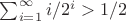 $\sum_{i=1}^\infty i/2^i > 1/2$