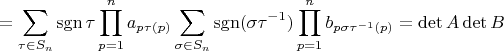 $$
=\sum\limits_{\tau\in S_n}\operatorname {sgn}\tau\prod\limits_{p=1}^n a_{p\tau(p)}\sum\limits_{\sigma\in S_n}\operatorname {sgn}(\sigma\tau^{-1}) \prod_{p=1}^n b_{p\sigma\tau^{-1} (p)}=\det A\det B
$$