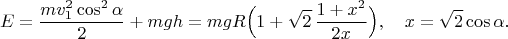 $$
E=\frac{mv_1^2\cos^2\alpha}{2}+mgh=mgR\Big(1+\sqrt{2}\,\frac{1+x^2}{2x}\Big), \quad x=\sqrt{2}\cos\alpha.
$$