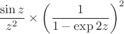 $\dfrac{\sin z}{z^2} \times \left(\dfrac{1}{1 - \exp{2z}}\right)^2$