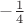 $- \frac{1}{4}$