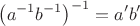 $$\left(a^{-1}b^{-1}\right)^{-1}=a'b'$$