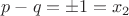 $p-q=\pm 1=x_2$