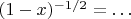 $(1-x)^{-1/2} = \ldots$