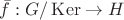 $\bar{f}: G/\operatorname{Ker} \to H$