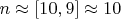 $n\approx [10,9]\approx 10$