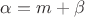 $\alpha=m+\beta$