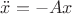 $\ddot{x} = - A x$
