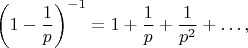 $$ \left(1-\frac{1}{p}\right)^{-1}= 1+\frac{1}{p}+ \frac{1}{p^{2}}+  \ldots,$$