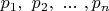 $p_1, \ p_2, \ ...\ , p_n$