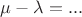 $\mu-\lambda=...$