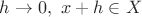 $h\to 0,\ x+h\in X$