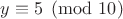 $y \equiv 5 \pmod{10}$ $y \equiv 5 \pmod{10}$