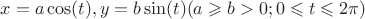 $x=a\cos(t) , y=b\sin(t) (a\geqslant b > 0;0\leqslant t \leqslant 2\pi)$