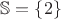 $\mathbb S = \{2\}$