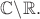 $\mathbb{C}\backslash\mathbb{R}.$