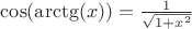 $\cos(\arctg(x))=\frac {1} {\sqrt{1+x^2}}$