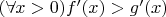 $(\forall x > 0) f'(x)>g'(x)$