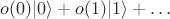 $o(0)\lvert0\rangle + o(1)\lvert1\rangle + \ldots$