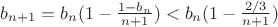 $b_{n+1}=b_n(1-\frac{1-b_n}{n+1})<b_n(1-\frac{2/3}{n+1})$