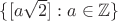 $\{[a\sqrt2] : a\in\mathbb Z\}$