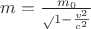 $m = \frac {m_0} \sqrt{1 - \frac {v^2} {c^2}}$ $m = \frac {m_0} \sqrt{1 - \frac {v^2} {c^2}}$