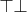 $\top \bot$