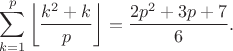 $$\sum\limits_{k=1}^{p} \left\lfloor\frac{k^2+k}{p}\right\rfloor=\frac{2p^2+3p+7}{6}.$$