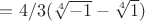 $= 4/3(\sqrt[4]{-1} - \sqrt[4]{1}) $