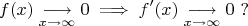 $$f(x)\underset{\mathclap{x\to\infty}}{\longrightarrow}0\implies f'(x)\underset{\mathclap{x\to\infty}}{\longrightarrow}0\cyr ~ ?$$