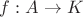 $f : A \rightarrow K$