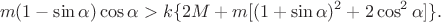 $$\[
m(1-\sin\alpha)\cos\alpha>k\{2M+m[(1+\sin\alpha)^2+2\cos^2\alpha]\}.
\]$$