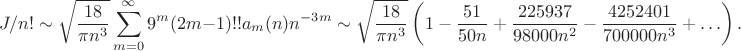 $$J/n!\sim\sqrt{\frac{18}{\pi n^3}}\sum_{m=0}^\infty9^m(2m-1)!!a_m(n)n^{-3m}\sim\sqrt{\frac{18}{\pi n^3}}\left(1-\frac{51}{50n}+\frac{225937}{98000n^2}-\frac{4252401}{700000n^3}+\ldots\right).$$