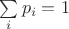 $\sum\limits_i p_i=1$
