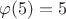 $\varphi(5) = 5$